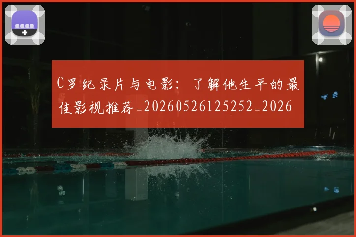 C罗纪录片与电影：了解他生平的最佳影视推荐_20260526125252_20260712052927