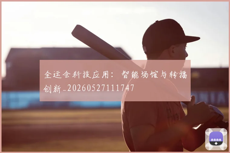 全运会科技应用：智能场馆与转播创新_20260527111747