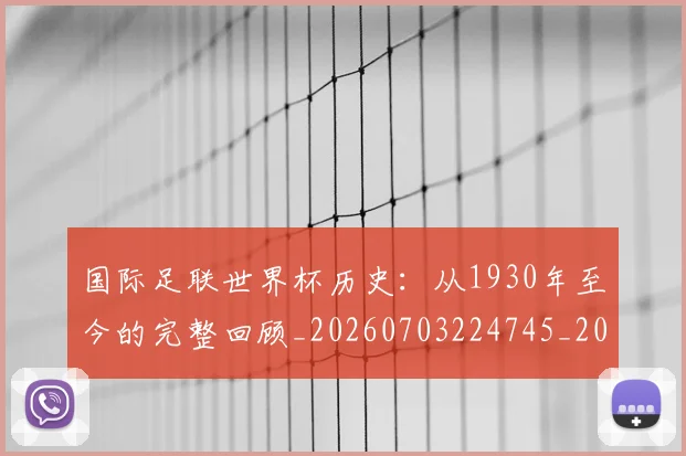 国际足联世界杯历史：从1930年至今的完整回顾_20260703224745_20260719170011