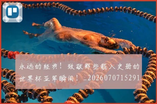 永远的经典！致敬那些载入史册的世界杯亚军瞬间！_20260707152916
