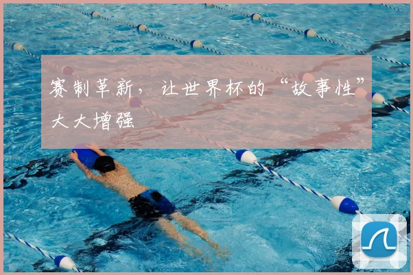 赛制革新，让世界杯的“故事性”大大增强