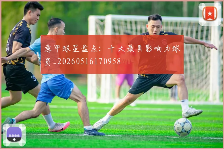 意甲球星盘点：十大最具影响力球员_20260516170958