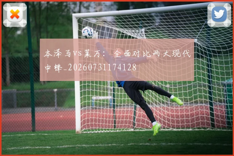 本泽马vs莱万：全面对比两大现代中锋_20260731174128