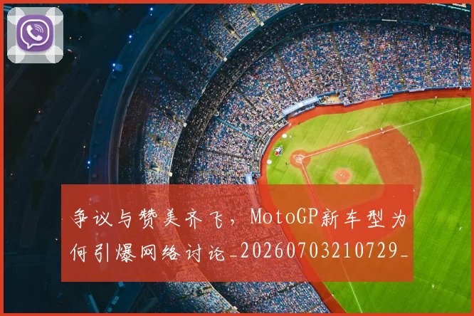 争议与赞美齐飞，MotoGP新车型为何引爆网络讨论_20260703210729_20260716192813