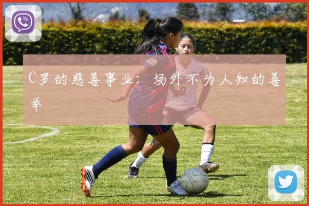 C罗的慈善事业：场外不为人知的善举