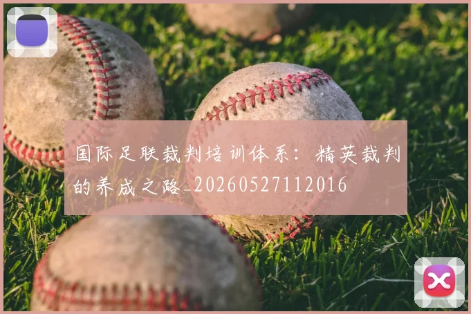 国际足联裁判培训体系：精英裁判的养成之路_20260527112016