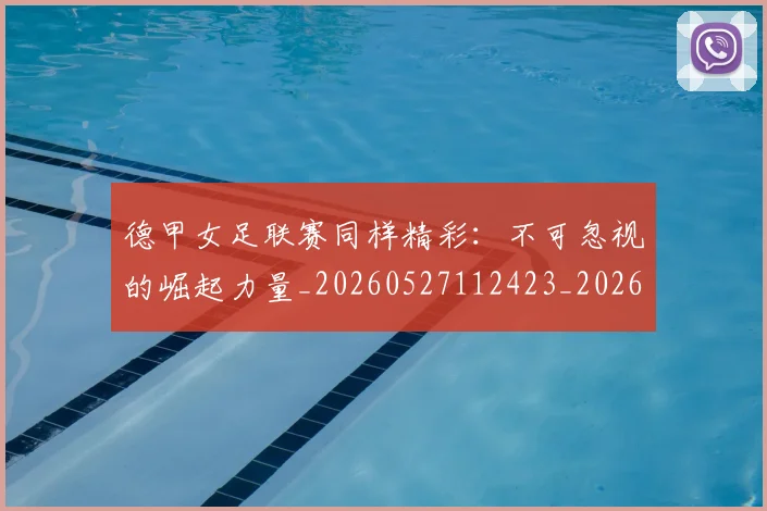 德甲女足联赛同样精彩：不可忽视的崛起力量_20260527112423_20260704173103