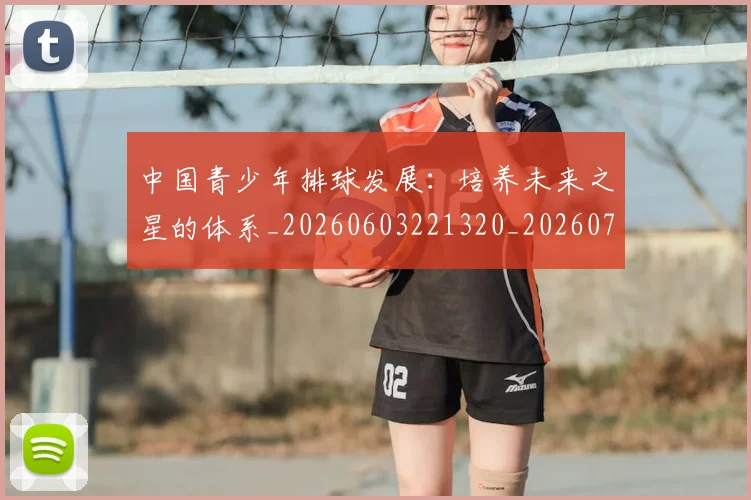 中国青少年排球发展：培养未来之星的体系_20260603221320_20260718201334