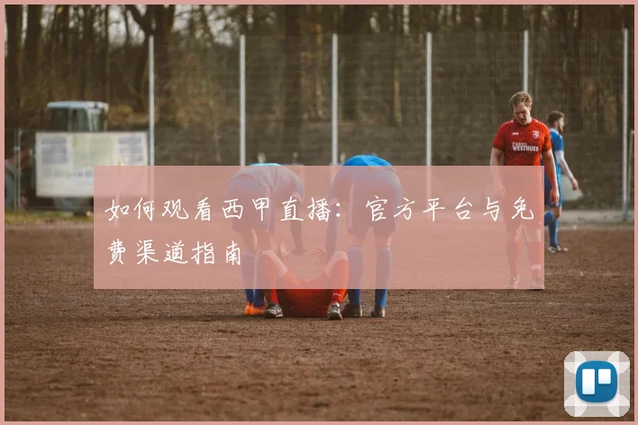 如何观看西甲直播：官方平台与免费渠道指南