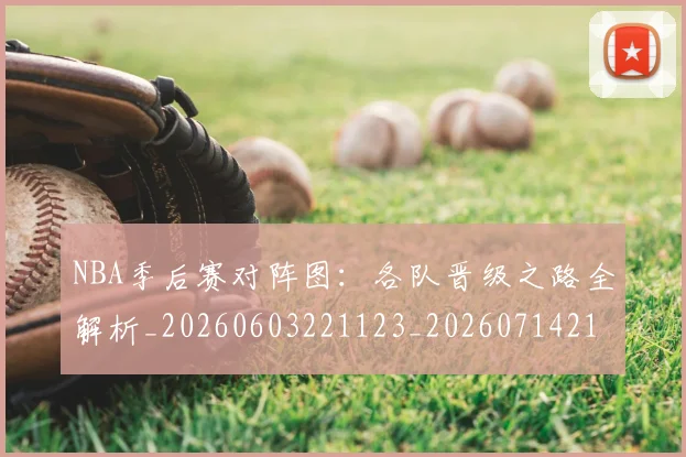 NBA季后赛对阵图：各队晋级之路全解析_20260603221123_20260714211239