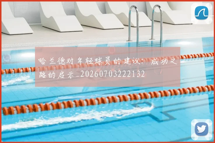 哈兰德对年轻球员的建议：成功之路的启示_20260703222132