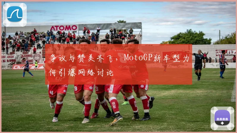 争议与赞美齐飞，MotoGP新车型为何引爆网络讨论