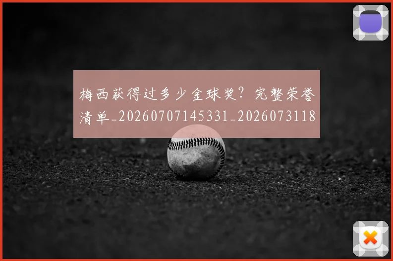 梅西获得过多少金球奖？完整荣誉清单_20260707145331_20260731182503