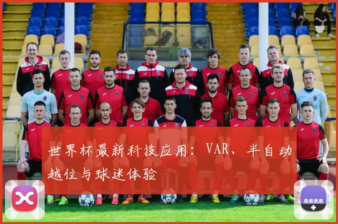 世界杯最新科技应用：VAR、半自动越位与球迷体验