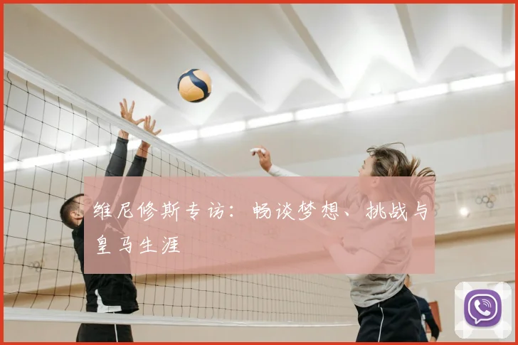 维尼修斯专访：畅谈梦想、挑战与皇马生涯
