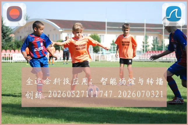 全运会科技应用：智能场馆与转播创新_20260527111747_20260703214721_20260718004327