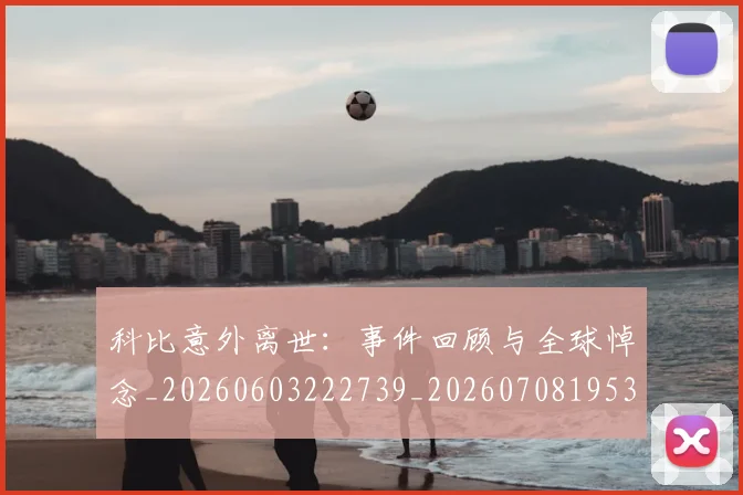 科比意外离世：事件回顾与全球悼念_20260603222739_20260708195301_20260802165402