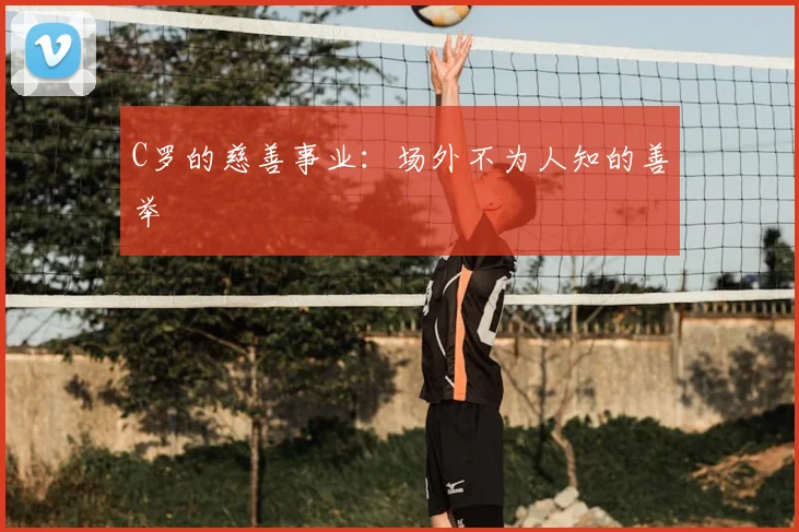 C罗的慈善事业：场外不为人知的善举