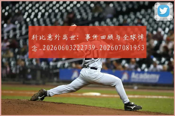 科比意外离世：事件回顾与全球悼念_20260603222739_20260708195301_20260802165402