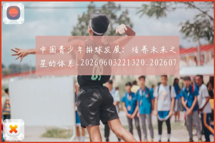 中国青少年排球发展：培养未来之星的体系_20260603221320_20260718201334