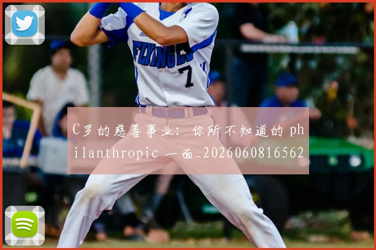 C罗的慈善事业：你所不知道的 philanthropic 一面_20260608165624_20260701213452