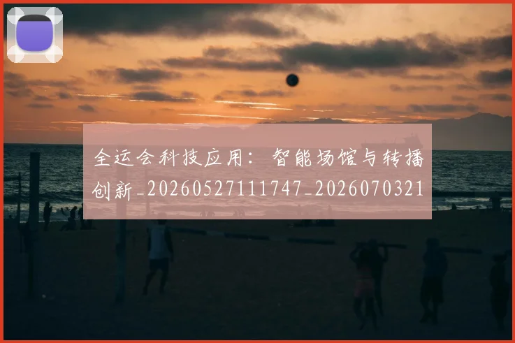 全运会科技应用：智能场馆与转播创新_20260527111747_20260703214721_20260718004327