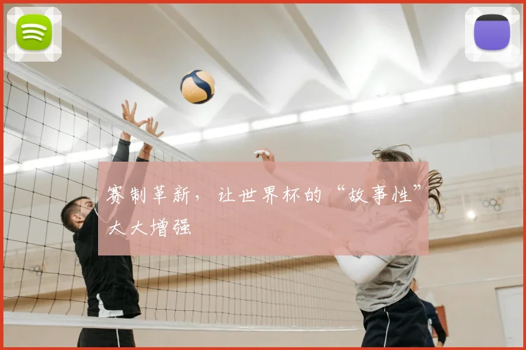 赛制革新，让世界杯的“故事性”大大增强