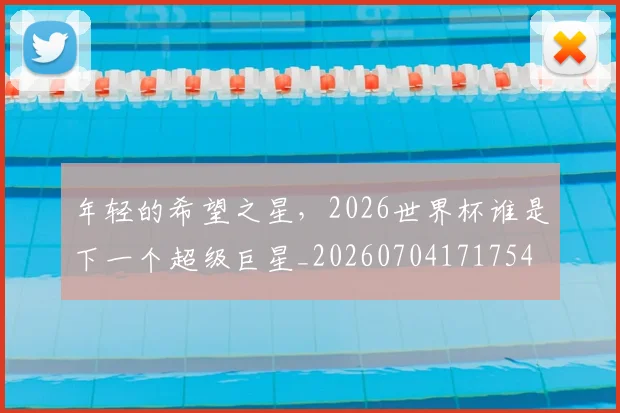 年轻的希望之星，2026世界杯谁是下一个超级巨星_20260704171754