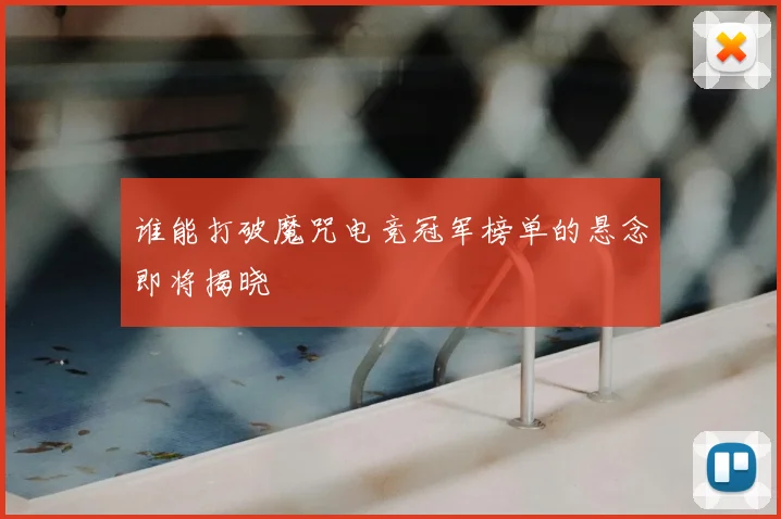 谁能打破魔咒电竞冠军榜单的悬念即将揭晓
