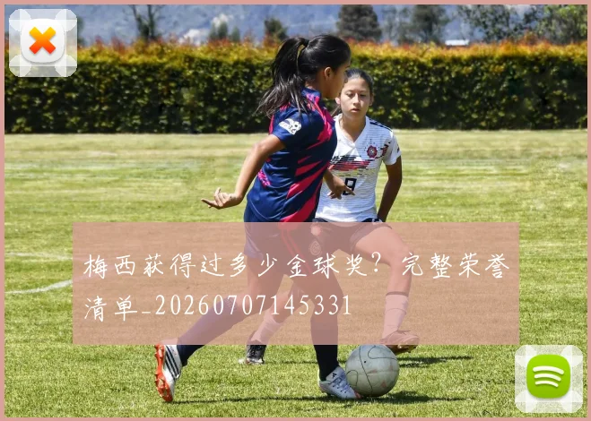 梅西获得过多少金球奖？完整荣誉清单_20260707145331