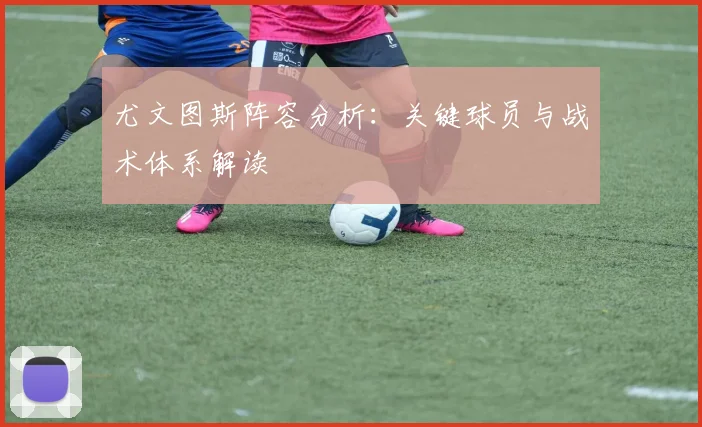 尤文图斯阵容分析：关键球员与战术体系解读