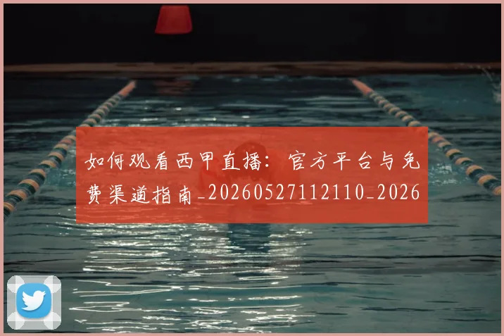 如何观看西甲直播：官方平台与免费渠道指南_20260527112110_20260703230909