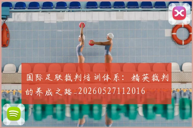 国际足联裁判培训体系：精英裁判的养成之路_20260527112016