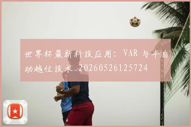 世界杯最新科技应用：VAR 与半自动越位技术_20260526125724