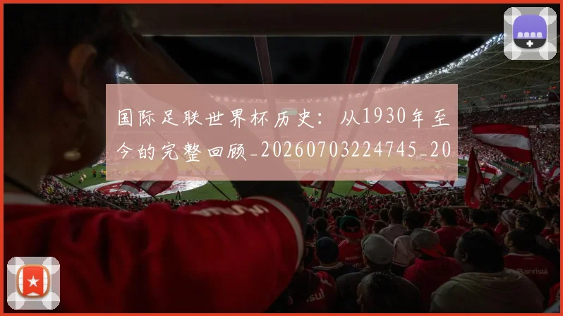 国际足联世界杯历史：从1930年至今的完整回顾_20260703224745_20260719170011
