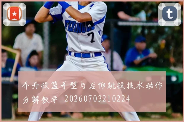 乔丹投篮手型与后仰跳投技术动作分解教学_20260703210224